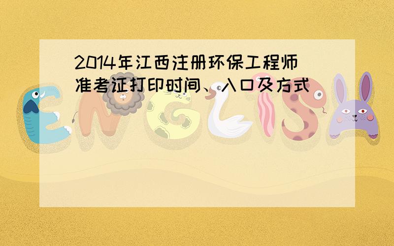 2014年江西注册环保工程师准考证打印时间、入口及方式