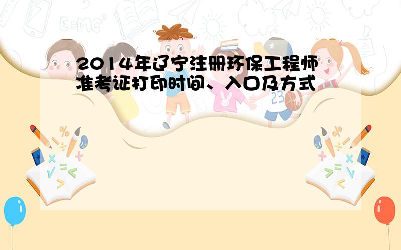 2014年辽宁注册环保工程师准考证打印时间、入口及方式