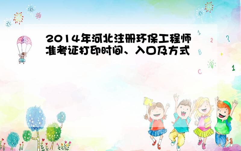 2014年河北注册环保工程师准考证打印时间、入口及方式