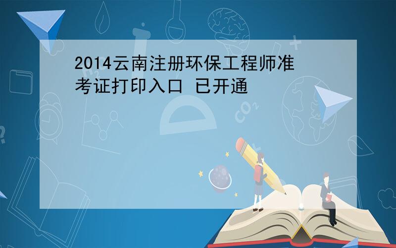 2014云南注册环保工程师准考证打印入口 已开通