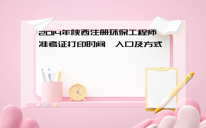 2014年陕西注册环保工程师准考证打印时间、入口及方式