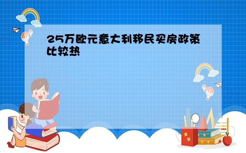 25万欧元意大利移民买房政策比较热