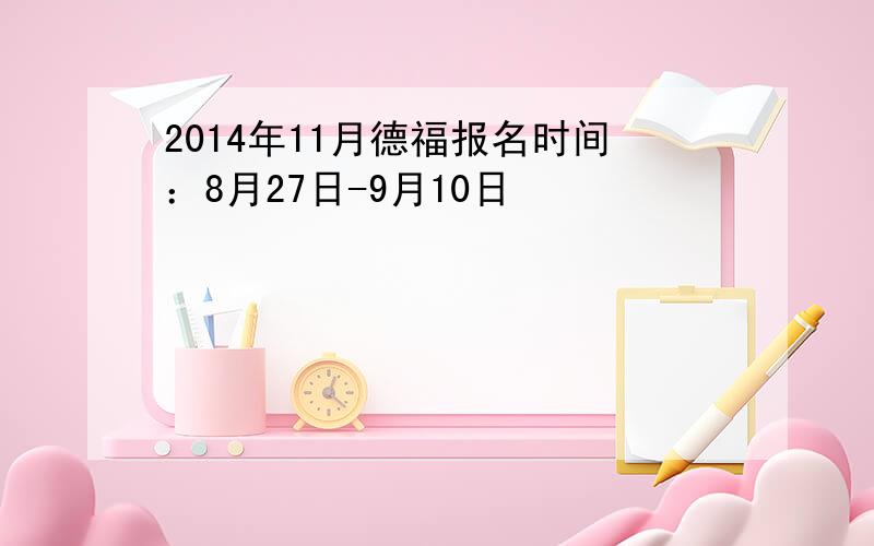 2014年11月德福报名时间：8月27日-9月10日