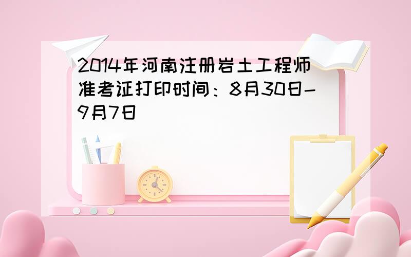 2014年河南注册岩土工程师准考证打印时间：8月30日-9月7日