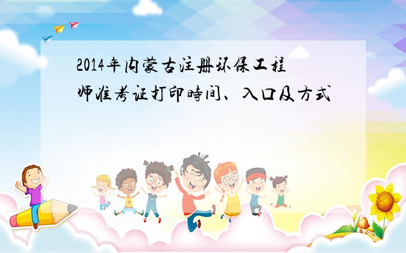 2014年内蒙古注册环保工程师准考证打印时间、入口及方式