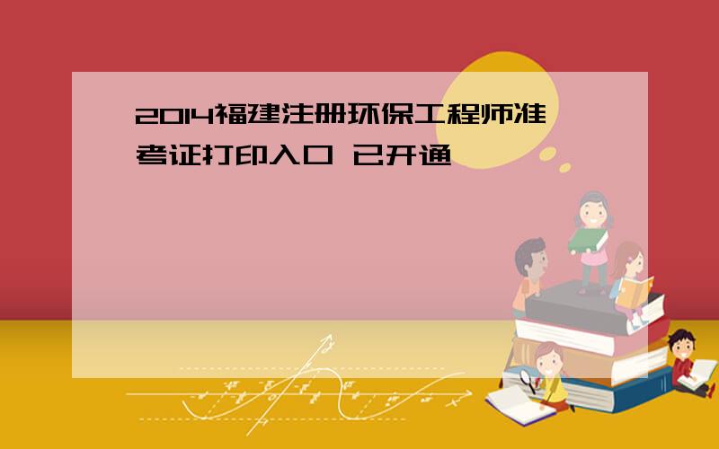 2014福建注册环保工程师准考证打印入口 已开通