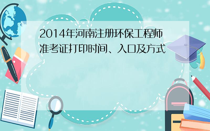 2014年河南注册环保工程师准考证打印时间、入口及方式