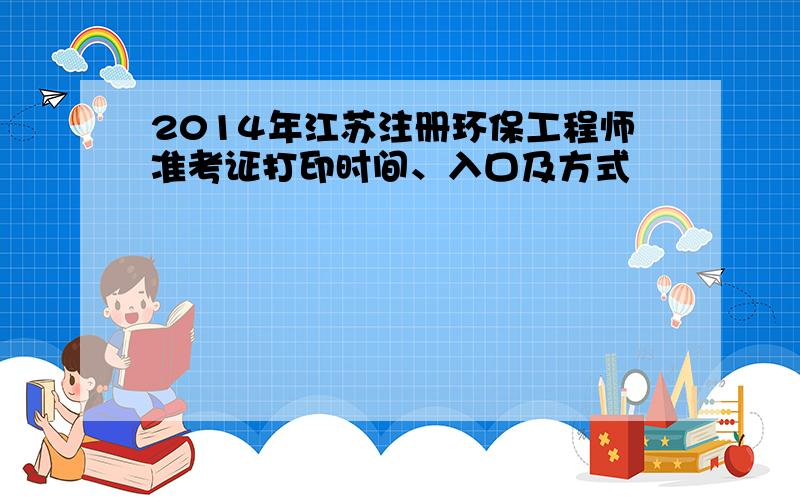 2014年江苏注册环保工程师准考证打印时间、入口及方式