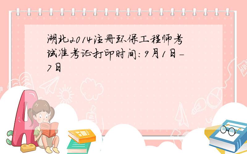 湖北2014注册环保工程师考试准考证打印时间：9月1日-7日