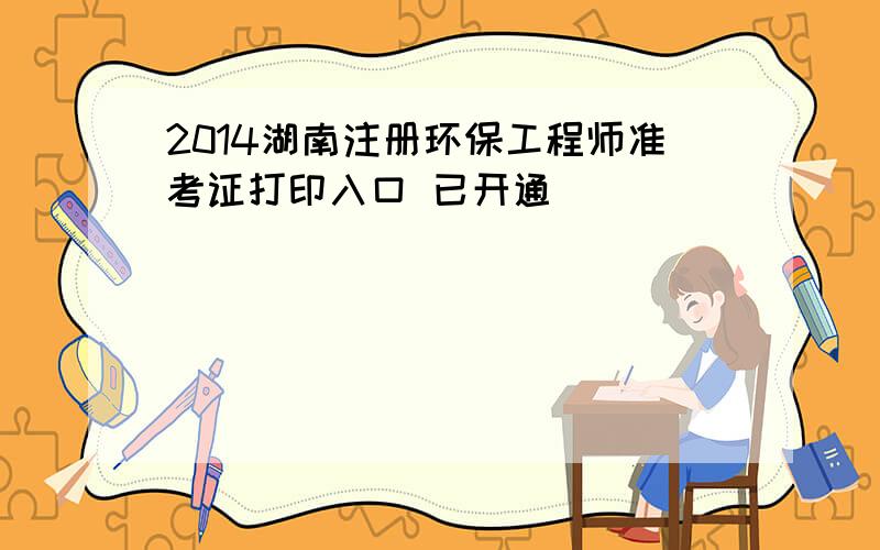 2014湖南注册环保工程师准考证打印入口 已开通