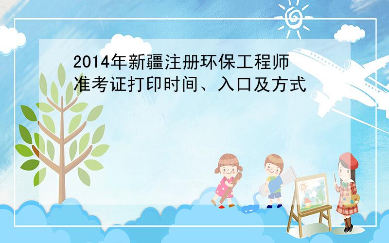 2014年新疆注册环保工程师准考证打印时间、入口及方式