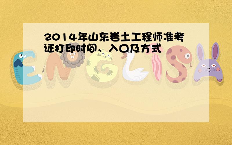 2014年山东岩土工程师准考证打印时间、入口及方式