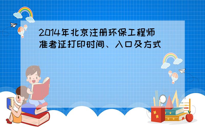 2014年北京注册环保工程师准考证打印时间、入口及方式