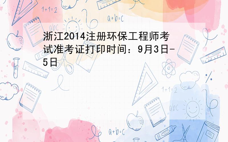 浙江2014注册环保工程师考试准考证打印时间：9月3日-5日