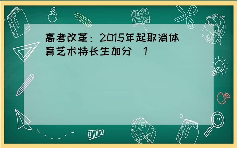 高考改革：2015年起取消体育艺术特长生加分[1]