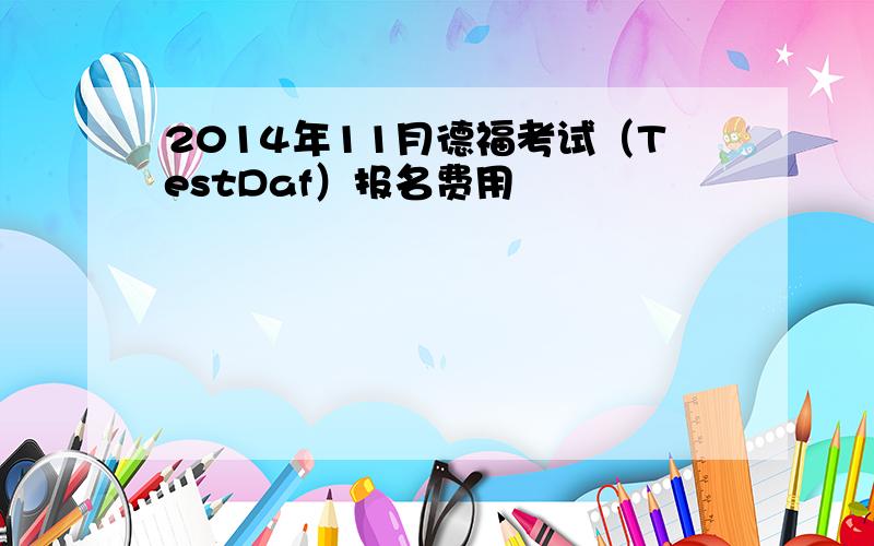 2014年11月德福考试（TestDaf）报名费用