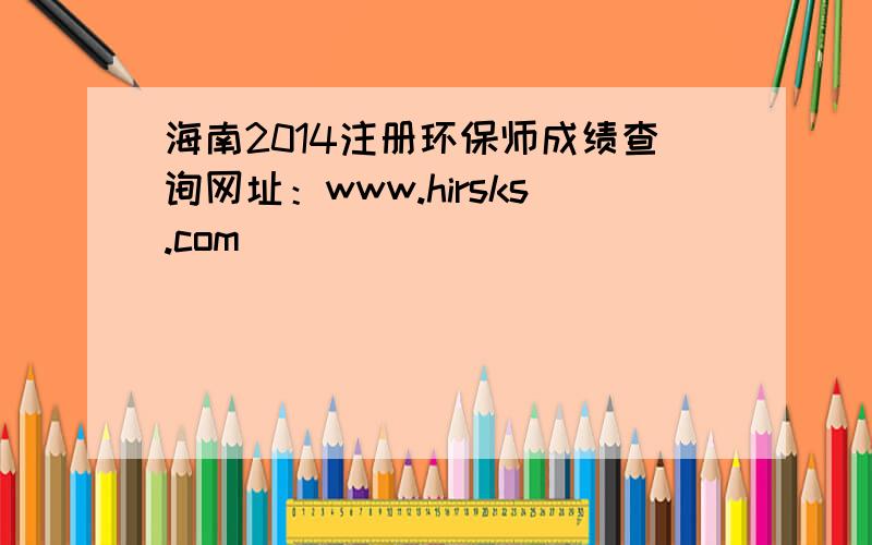 海南2014注册环保师成绩查询网址：www.hirsks.com