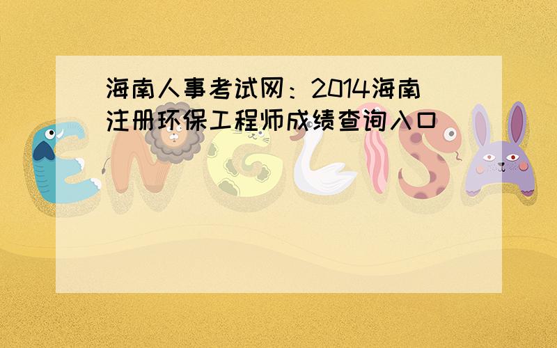 海南人事考试网：2014海南注册环保工程师成绩查询入口