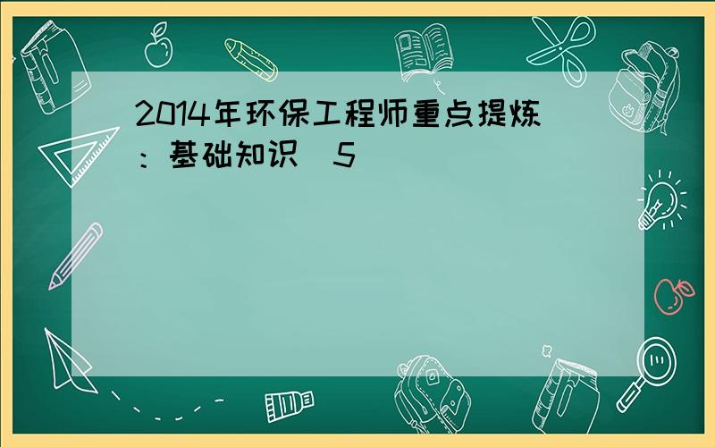 2014年环保工程师重点提炼：基础知识（5）