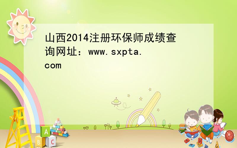 山西2014注册环保师成绩查询网址：www.sxpta.com