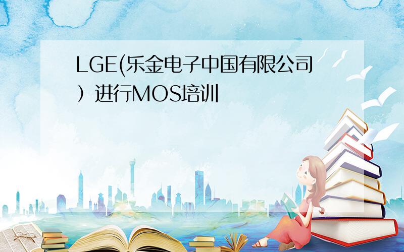 LGE(乐金电子中国有限公司）进行MOS培训