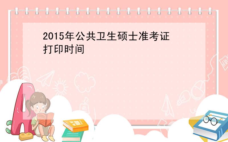 2015年公共卫生硕士准考证打印时间