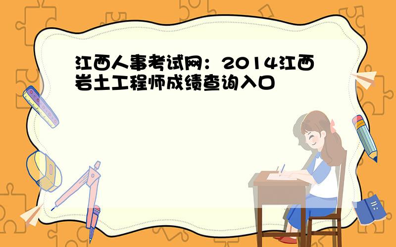 江西人事考试网：2014江西岩土工程师成绩查询入口