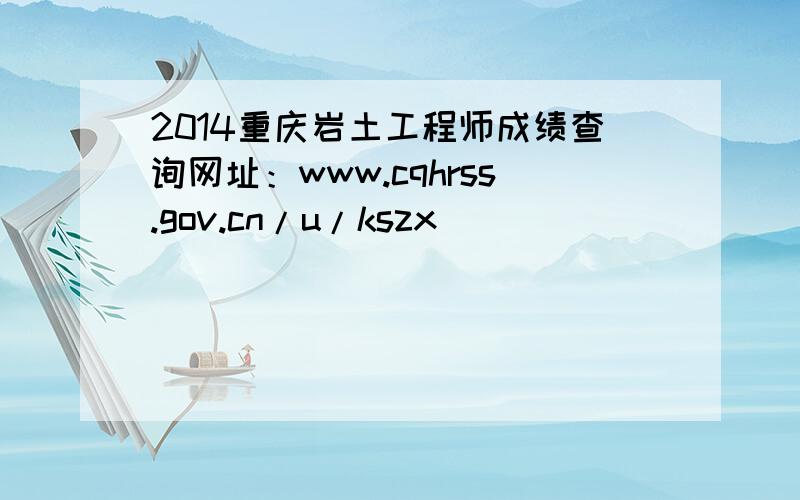 2014重庆岩土工程师成绩查询网址：www.cqhrss.gov.cn/u/kszx