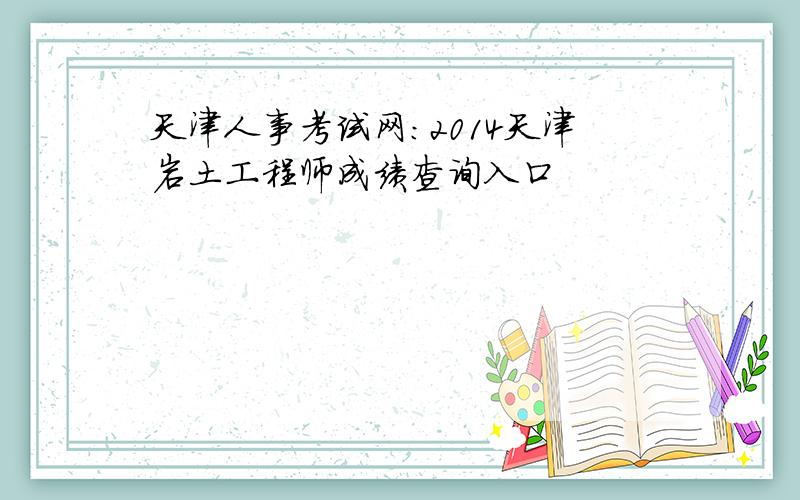 天津人事考试网：2014天津岩土工程师成绩查询入口