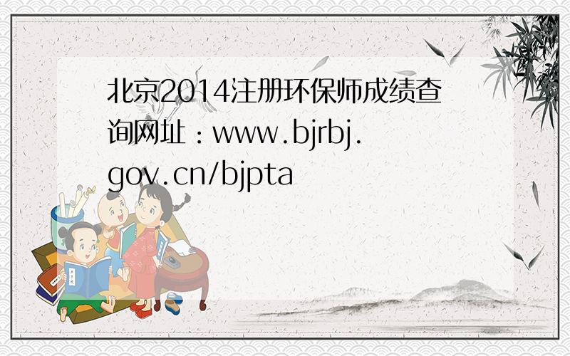 北京2014注册环保师成绩查询网址：www.bjrbj.gov.cn/bjpta