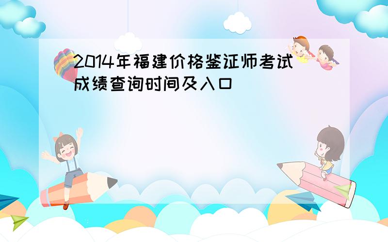 2014年福建价格鉴证师考试成绩查询时间及入口