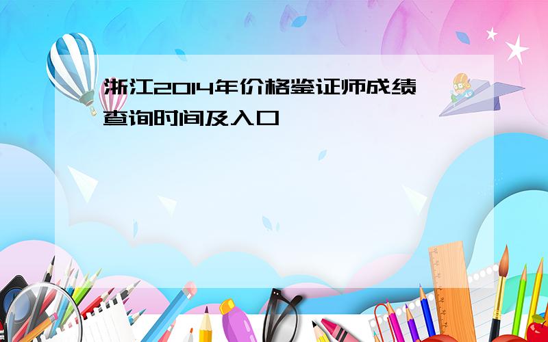 浙江2014年价格鉴证师成绩查询时间及入口