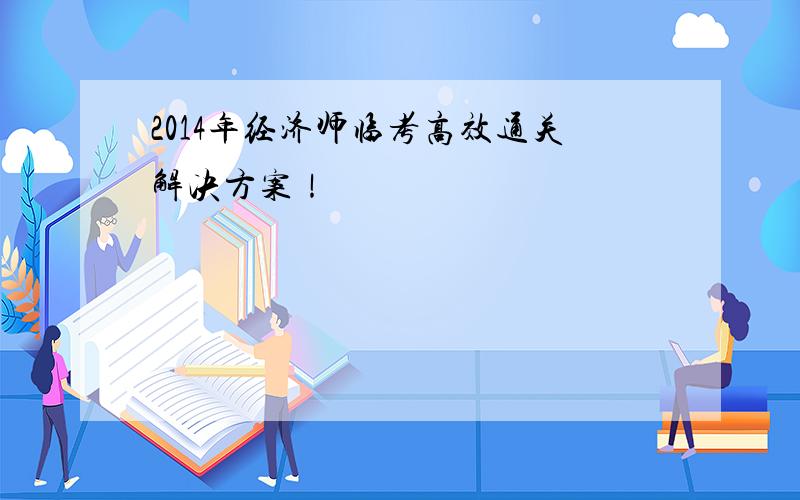 2014年经济师临考高效通关解决方案！