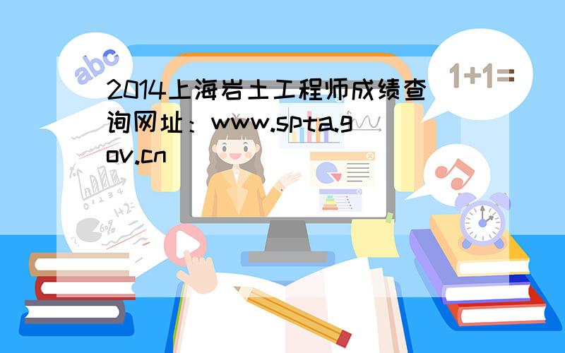 2014上海岩土工程师成绩查询网址：www.spta.gov.cn