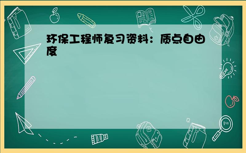 环保工程师复习资料：质点自由度