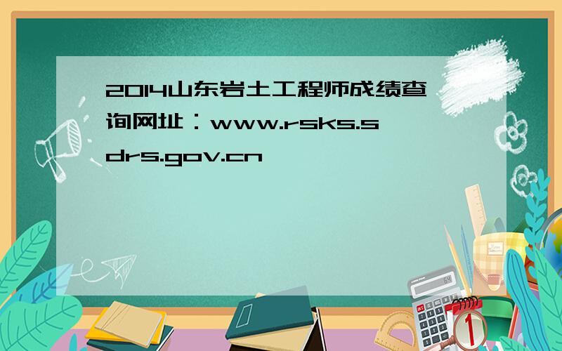 2014山东岩土工程师成绩查询网址：www.rsks.sdrs.gov.cn