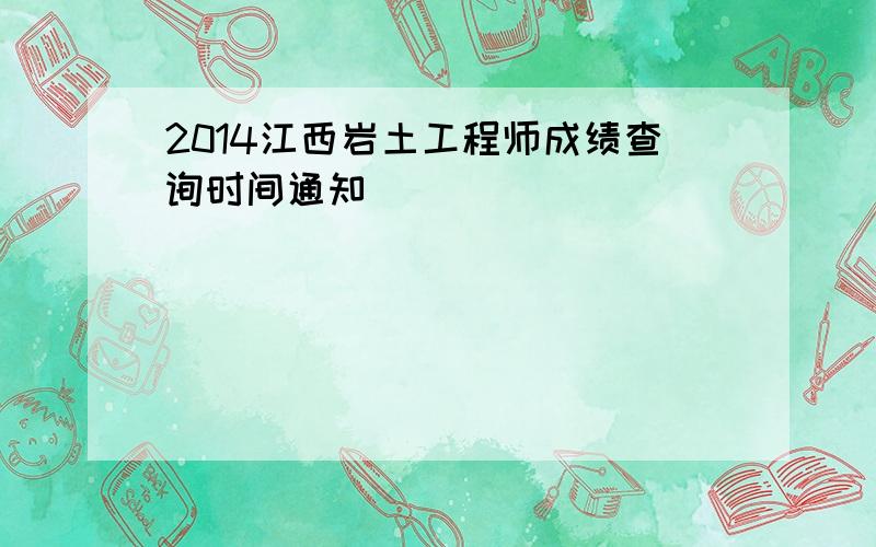 2014江西岩土工程师成绩查询时间通知