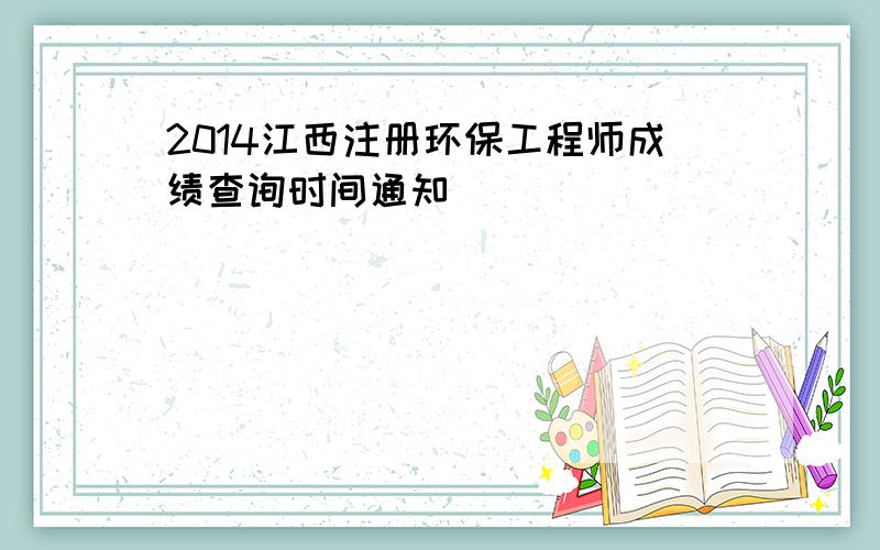 2014江西注册环保工程师成绩查询时间通知