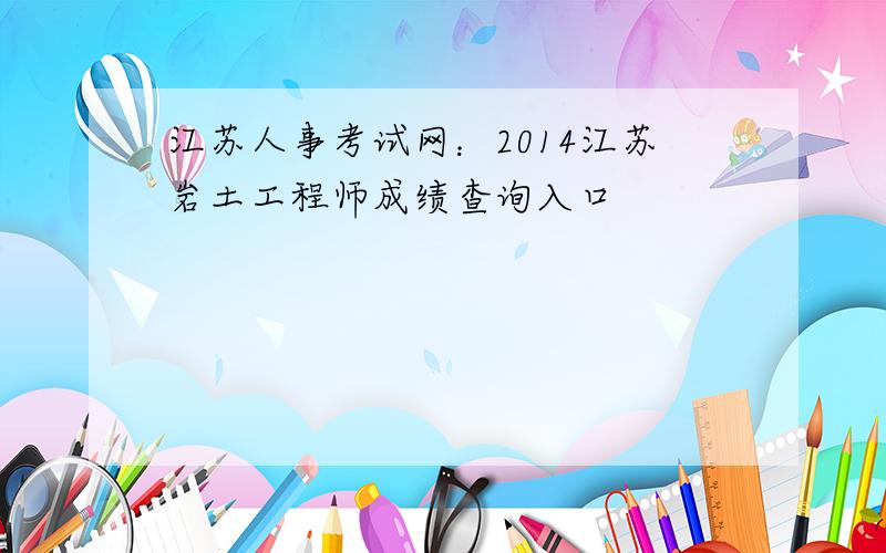 江苏人事考试网：2014江苏岩土工程师成绩查询入口