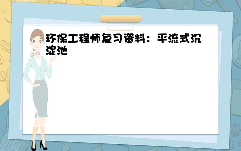 环保工程师复习资料：平流式沉淀池