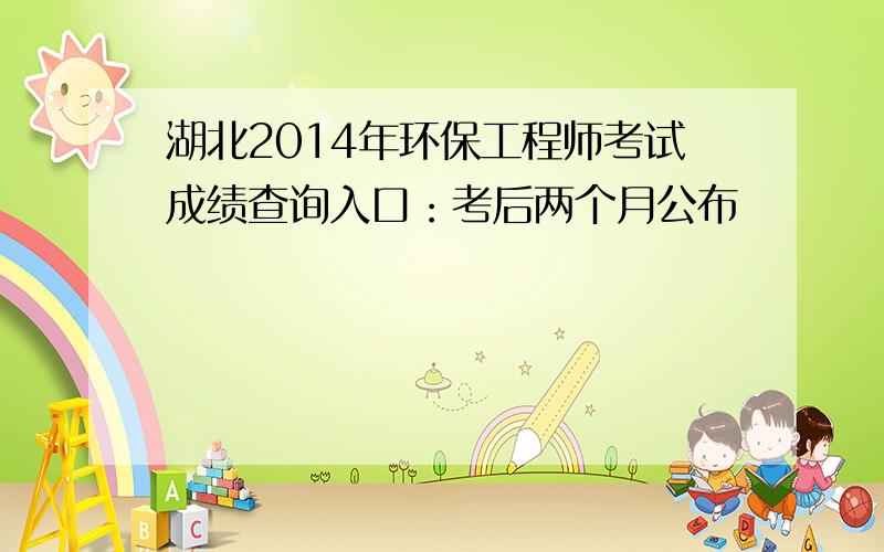 湖北2014年环保工程师考试成绩查询入口：考后两个月公布