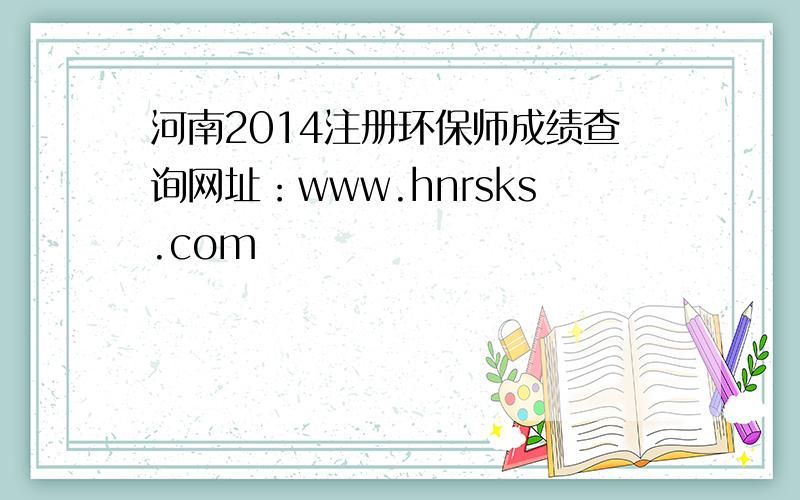 河南2014注册环保师成绩查询网址：www.hnrsks.com