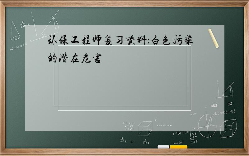 环保工程师复习资料：白色污染的潜在危害