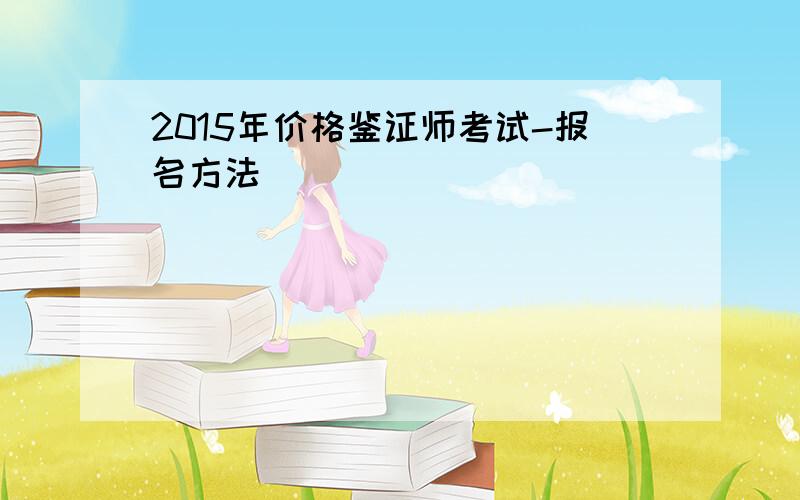 2015年价格鉴证师考试-报名方法