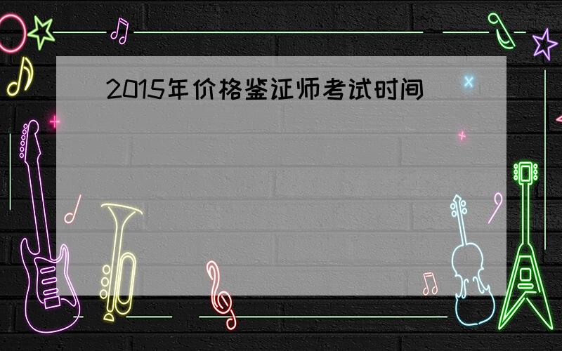 2015年价格鉴证师考试时间