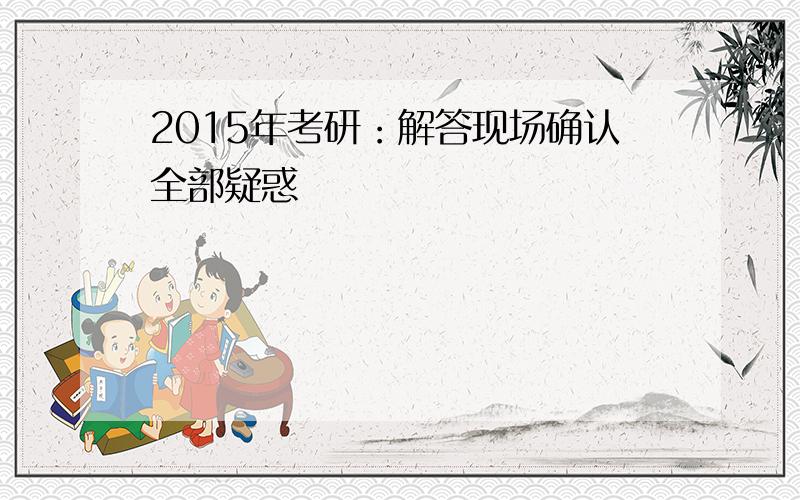 2015年考研：解答现场确认全部疑惑