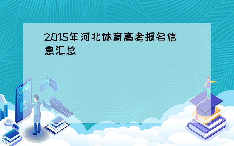 2015年河北体育高考报名信息汇总