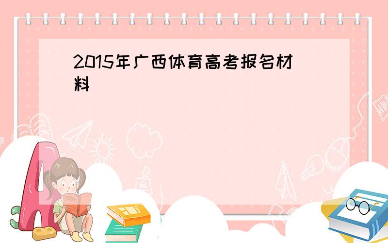 2015年广西体育高考报名材料