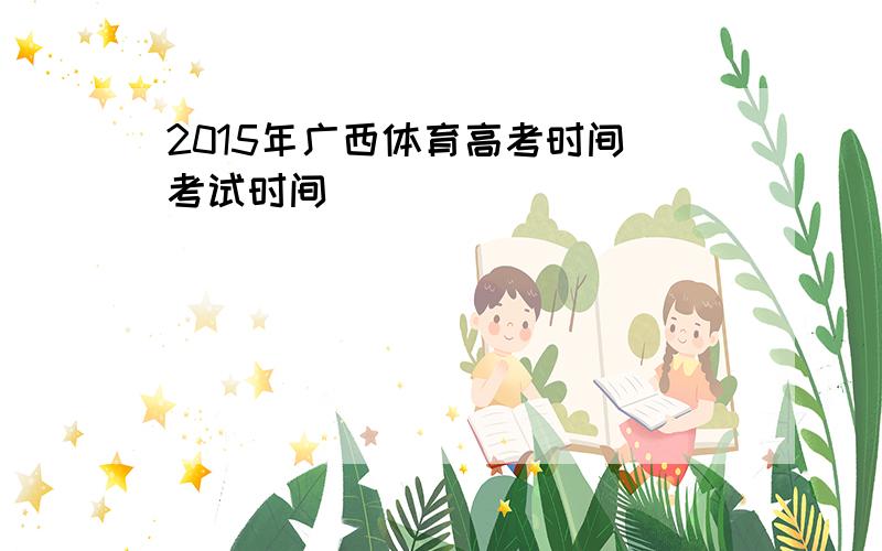 2015年广西体育高考时间（考试时间）