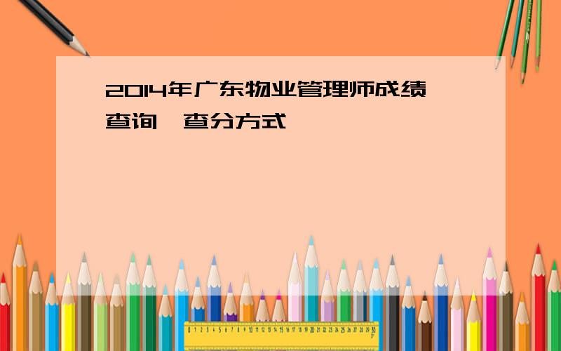 2014年广东物业管理师成绩查询、查分方式